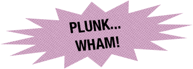 plunk...
wham!